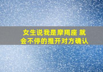 女生说我是摩羯座 就会不停的推开对方确认